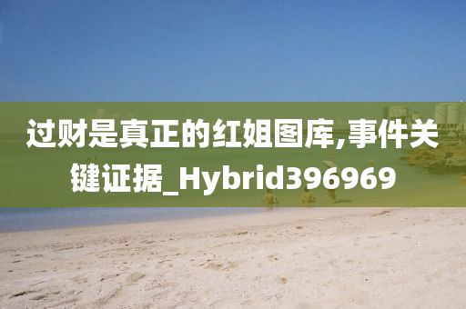 过财是真正的红姐图库,事件关键证据_Hybrid396969