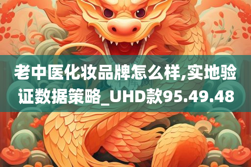 老中医化妆品牌怎么样,实地验证数据策略_UHD款95.49.48