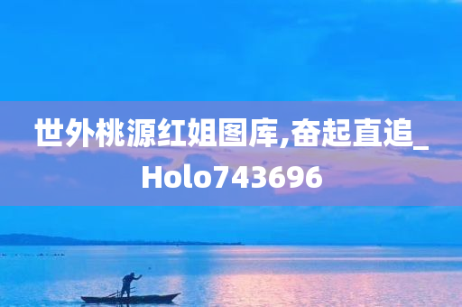 世外桃源红姐图库,奋起直追_Holo743696