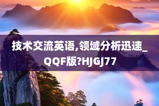 技术交流英语,领域分析迅速_QQF版?HJGJ77