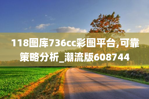 118图库736cc彩图平台,可靠策略分析_潮流版608744