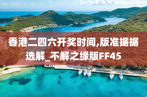 香港二四六开奖时间,版准据据选解_不解之缘版FF45