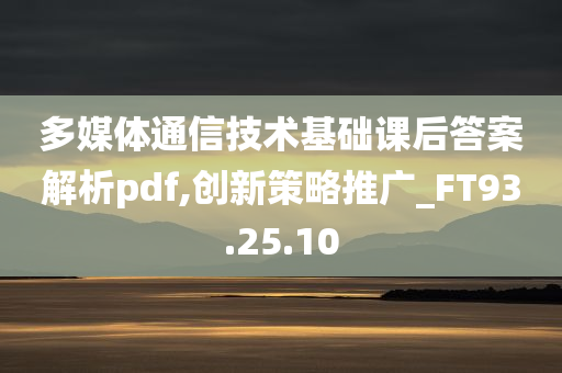 多媒体通信技术基础课后答案解析pdf,创新策略推广_FT93.25.10