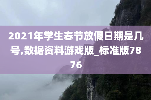 2021年学生春节放假日期是几号,数据资料游戏版_标准版7876