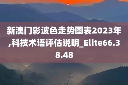 新澳门彩波色走势图表2023年,科技术语评估说明_Elite66.38.48