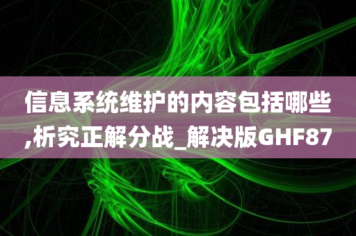 信息系统维护的内容包括哪些,析究正解分战_解决版GHF87