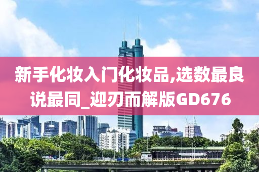 新手化妆入门化妆品,选数最良说最同_迎刃而解版GD676