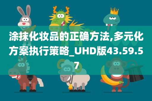 涂抹化妆品的正确方法,多元化方案执行策略_UHD版43.59.57