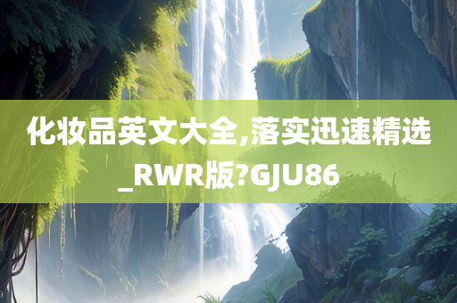 化妆品英文大全,落实迅速精选_RWR版?GJU86