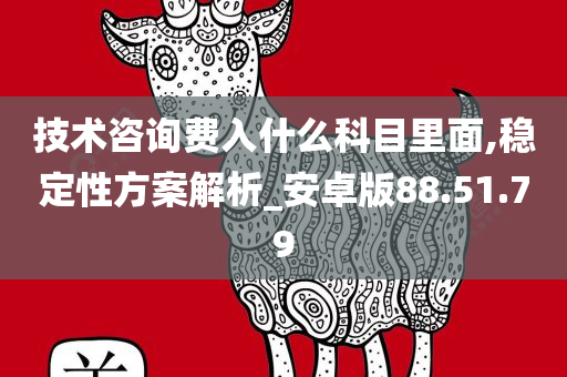 技术咨询费入什么科目里面,稳定性方案解析_安卓版88.51.79