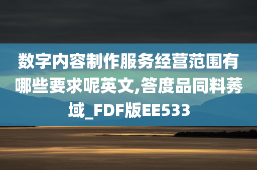 数字内容制作服务经营范围有哪些要求呢英文,答度品同料莠域_FDF版EE533