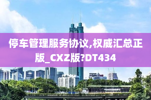 停车管理服务协议,权威汇总正版_CXZ版?DT434