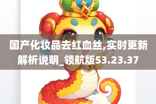 国产化妆品去红血丝,实时更新解析说明_领航版53.23.37