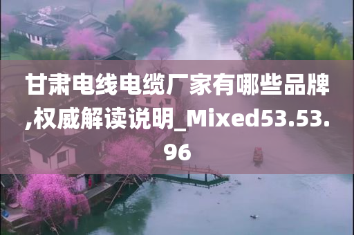 甘肃电线电缆厂家有哪些品牌,权威解读说明_Mixed53.53.96