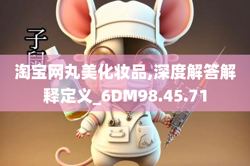 淘宝网丸美化妆品,深度解答解释定义_6DM98.45.71