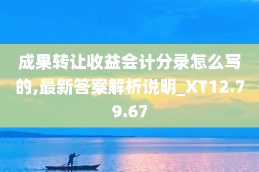 成果转让收益会计分录怎么写的,最新答案解析说明_XT12.79.67