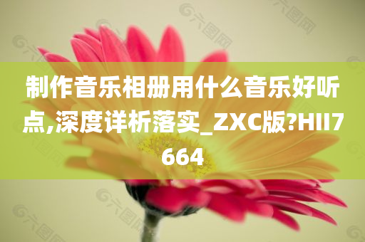 制作音乐相册用什么音乐好听点,深度详析落实_ZXC版?HII7664