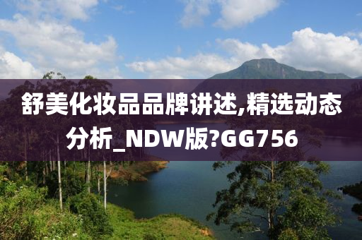 舒美化妆品品牌讲述,精选动态分析_NDW版?GG756