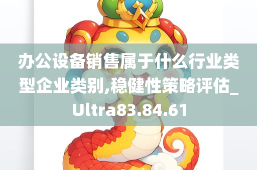 办公设备销售属于什么行业类型企业类别,稳健性策略评估_Ultra83.84.61