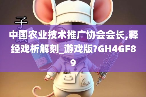 中国农业技术推广协会会长,释经戏析解刻_游戏版?GH4GF89