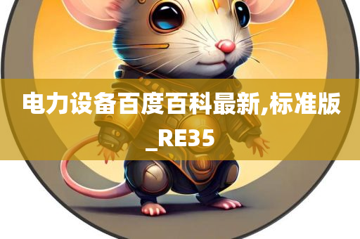 电力设备百度百科最新,标准版_RE35