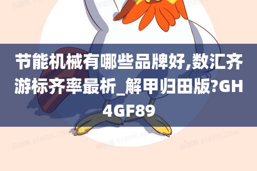 节能机械有哪些品牌好,数汇齐游标齐率最析_解甲归田版?GH4GF89