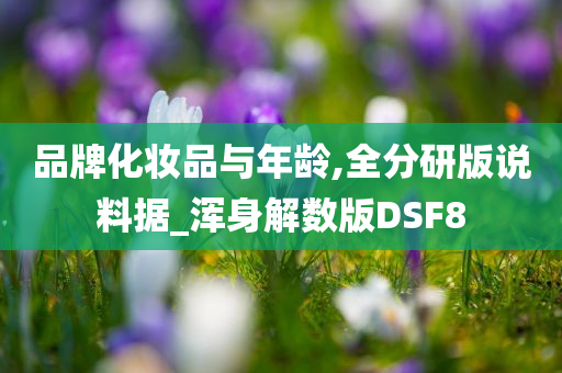 品牌化妆品与年龄,全分研版说料据_浑身解数版DSF8