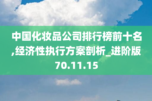 中国化妆品公司排行榜前十名,经济性执行方案剖析_进阶版70.11.15