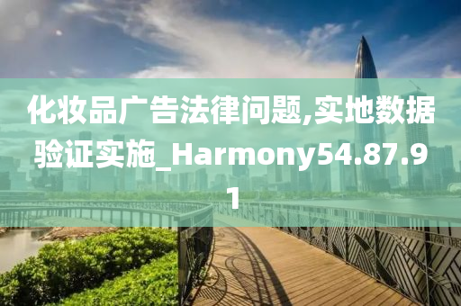 化妆品广告法律问题,实地数据验证实施_Harmony54.87.91