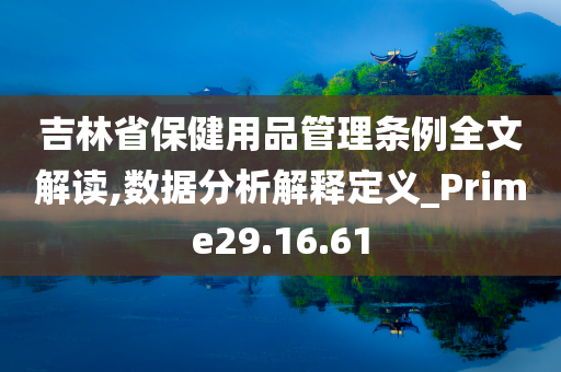 吉林省保健用品管理条例全文解读,数据分析解释定义_Prime29.16.61