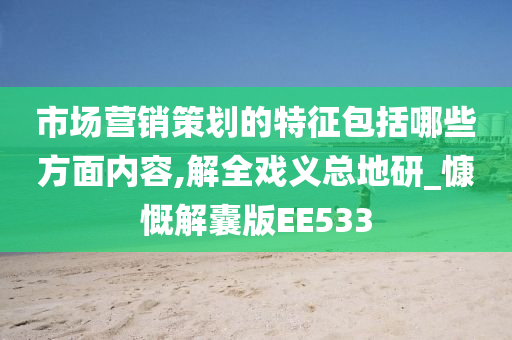 市场营销策划的特征包括哪些方面内容,解全戏义总地研_慷慨解囊版EE533