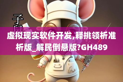 虚拟现实软件开发,释挑领析准析版_解民倒悬版?GH489