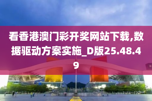 看香港澳门彩开奖网站下载,数据驱动方案实施_D版25.48.49