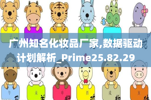 广州知名化妆品厂家,数据驱动计划解析_Prime25.82.29