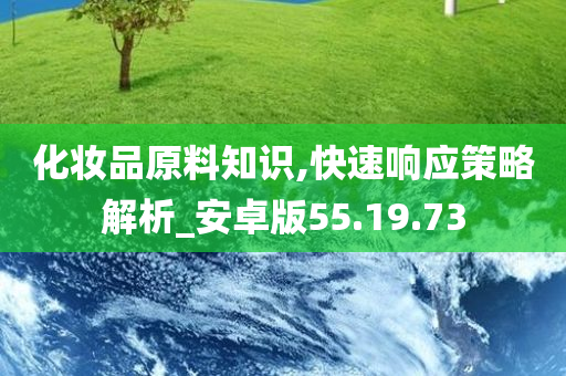 化妆品原料知识,快速响应策略解析_安卓版55.19.73