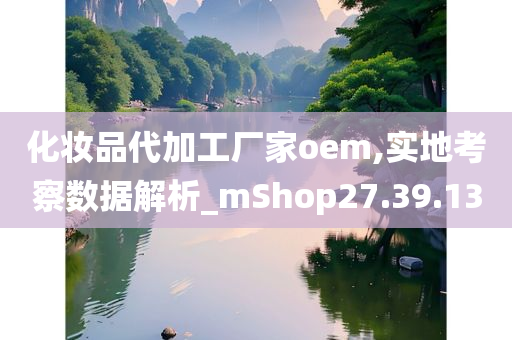 化妆品代加工厂家oem,实地考察数据解析_mShop27.39.13