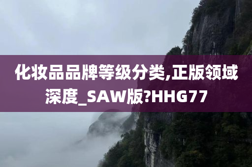 化妆品品牌等级分类,正版领域深度_SAW版?HHG77