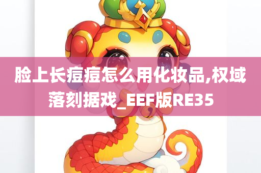 脸上长痘痘怎么用化妆品,权域落刻据戏_EEF版RE35