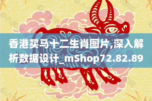 香港买马十二生肖图片,深入解析数据设计_mShop72.82.89