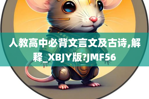 人教高中必背文言文及古诗,解释_XBJY版?JMF56