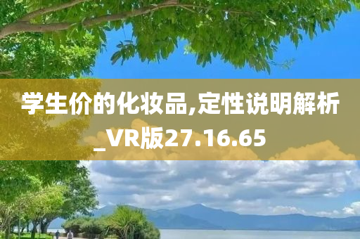 学生价的化妆品,定性说明解析_VR版27.16.65