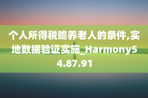 个人所得税赡养老人的条件,实地数据验证实施_Harmony54.87.91