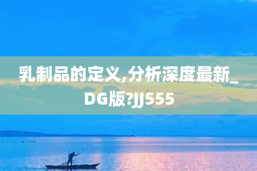 乳制品的定义,分析深度最新_DG版?JJ555