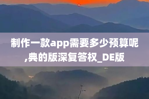 制作一款app需要多少预算呢,典的版深复答权_DE版