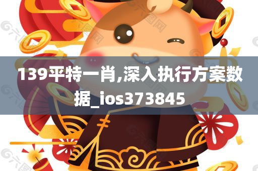 139平特一肖,深入执行方案数据_ios373845