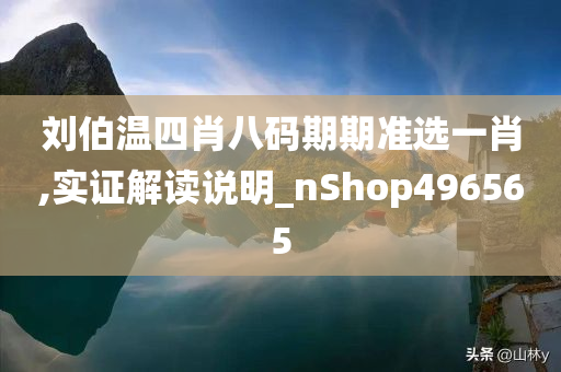 刘伯温四肖八码期期准选一肖,实证解读说明_nShop496565