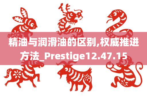 精油与润滑油的区别,权威推进方法_Prestige12.47.15