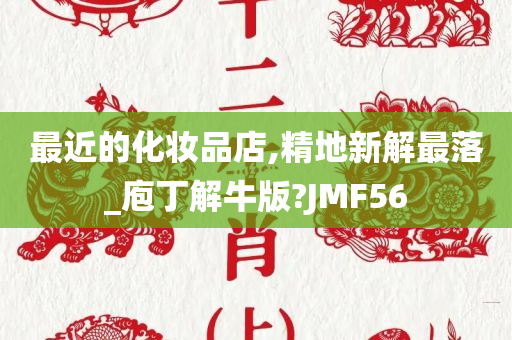 最近的化妆品店,精地新解最落_庖丁解牛版?JMF56