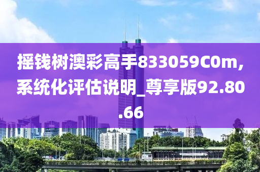 摇钱树澳彩高手833059C0m,系统化评估说明_尊享版92.80.66