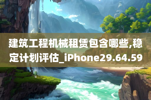 建筑工程机械租赁包含哪些,稳定计划评估_iPhone29.64.59